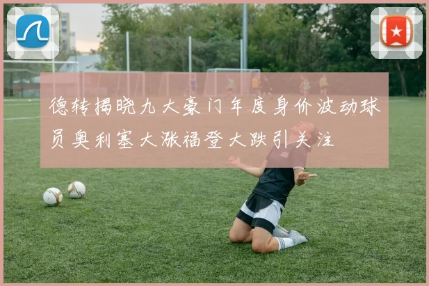德转揭晓九大豪门年度身价波动球员奥利塞大涨福登大跌引关注