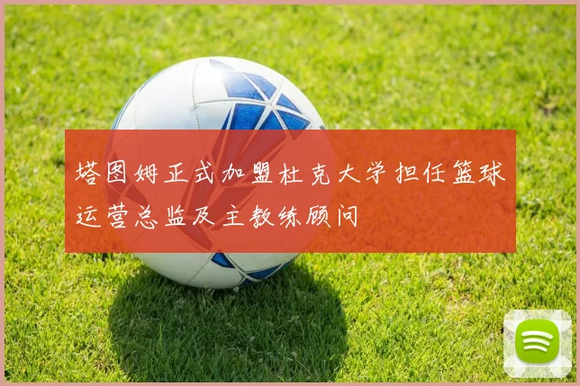 塔图姆正式加盟杜克大学担任篮球运营总监及主教练顾问