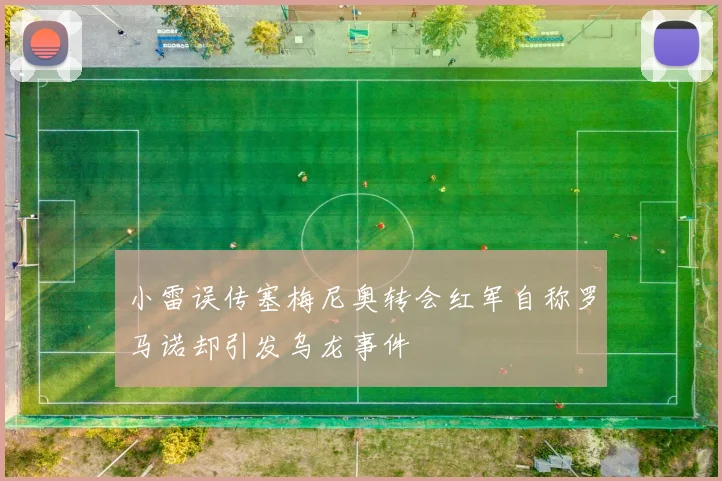 小雷误传塞梅尼奥转会红军自称罗马诺却引发乌龙事件