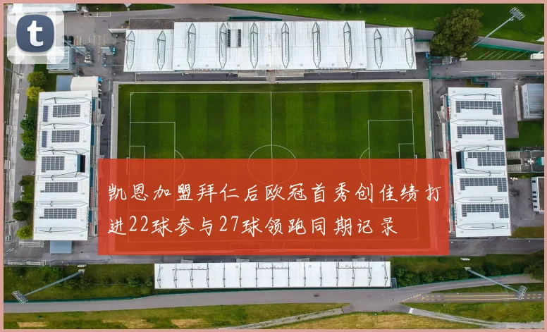 凯恩加盟拜仁后欧冠首秀创佳绩打进22球参与27球领跑同期记录