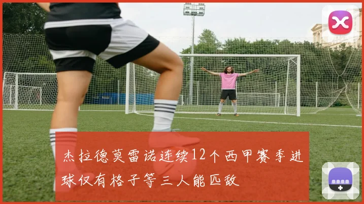 杰拉德莫雷诺连续12个西甲赛季进球仅有格子等三人能匹敌