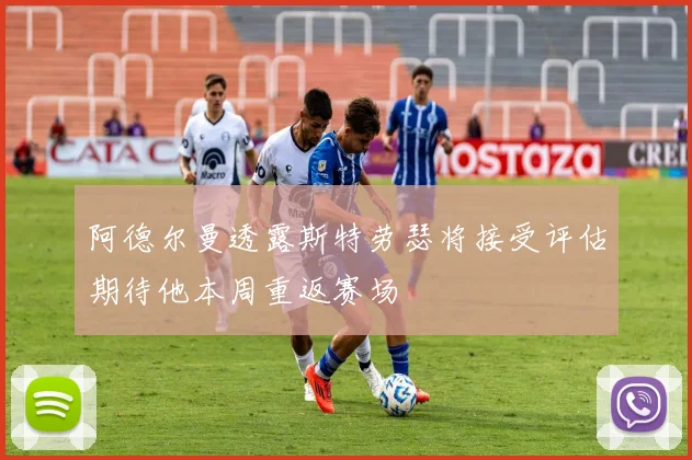 阿德尔曼透露斯特劳瑟将接受评估期待他本周重返赛场